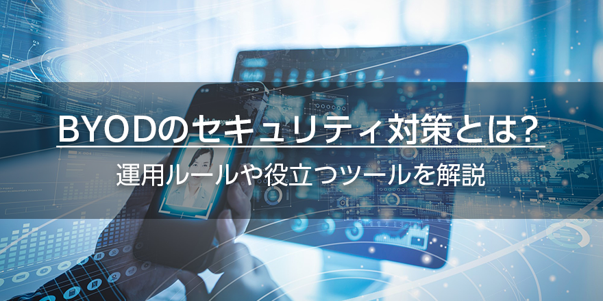 BYODのセキュリティ対策とは? 運用ルールや役立つツールを解説