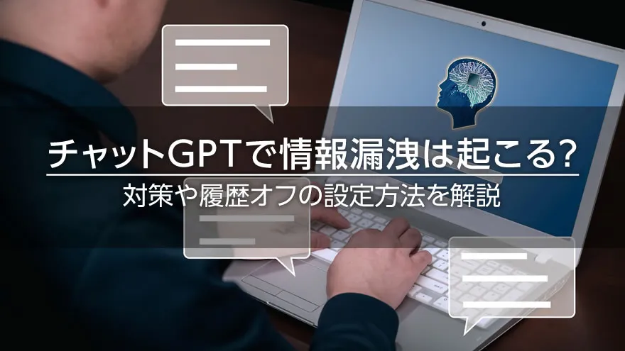 チャットGPTで情報漏洩は起こる？　対策や履歴オフの設定方法を解説