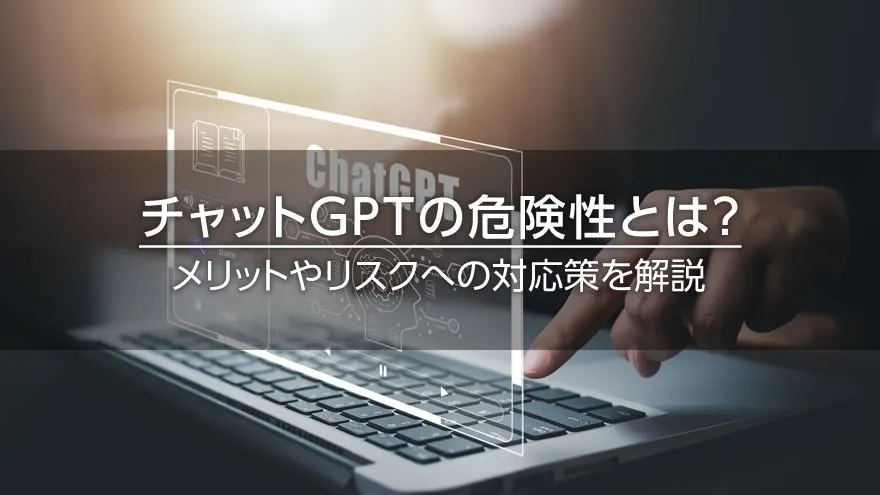 チャットGPTの危険性とは? メリットやリスクへの対応策を解説
