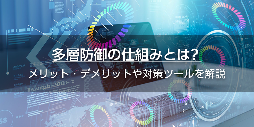 多層防御の仕組みとは？　メリット・デメリットや対策ツールを解説