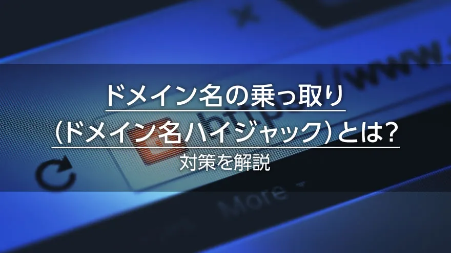 ドメイン名の乗っ取り（ドメイン名ハイジャック）とは？　対策を解説