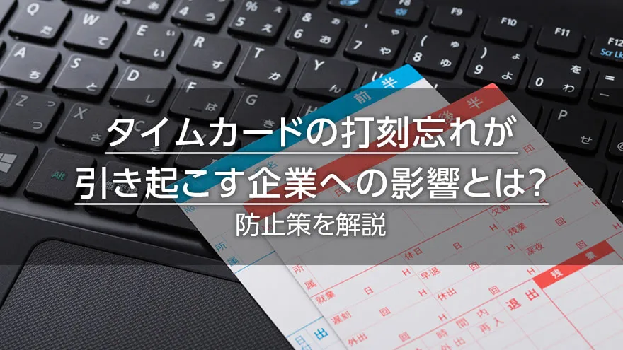 タイムカードの打刻忘れが引き起こす企業への影響とは?防止策を解説