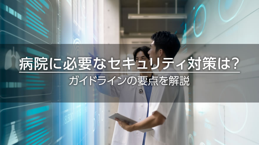 病院に必要なセキュリティ対策は？　ガイドラインの要点を解説