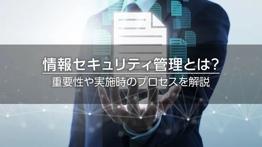 情報セキュリティ管理とは？　重要性や実施時のプロセスを解説