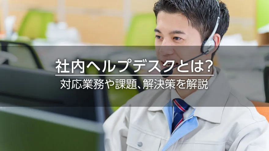 社内ヘルプデスクとは？　対応業務や課題、解決策を解説
