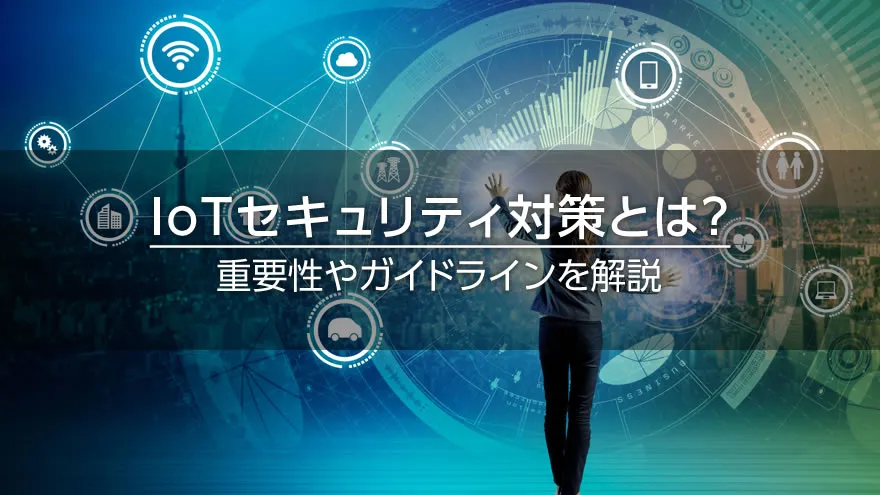 IoTセキュリティ対策とは？　重要性やガイドラインを解説