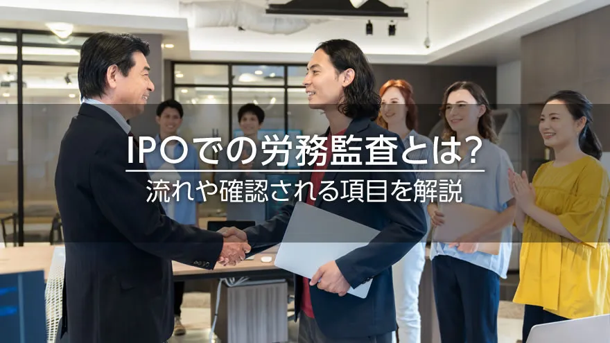 IPOでの労務監査とは? 流れや確認される項目を解説