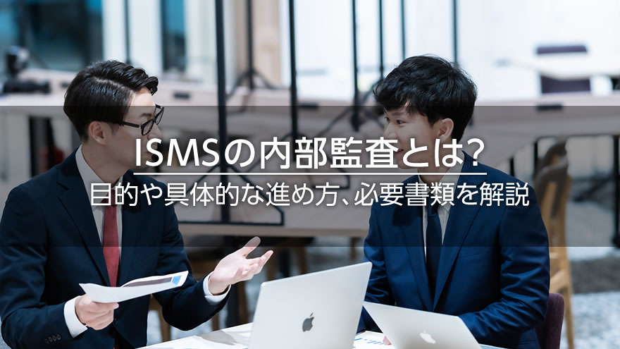 ISMSの内部監査とは？　目的や具体的な進め方、必要書類を解説
