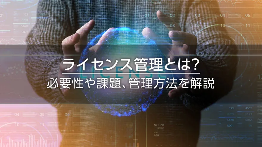 ライセンス管理とは? 必要性や課題、管理方法を解説