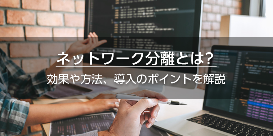 ネットワーク分離とは? 効果や方法、導入のポイントを解説