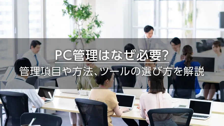 PC管理はなぜ必要? 管理項目や方法、ツールの選び方を解説