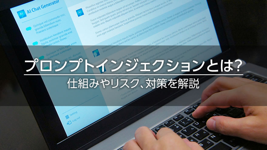 プロンプトインジェクションとは? 仕組みやリスク、対策を解説