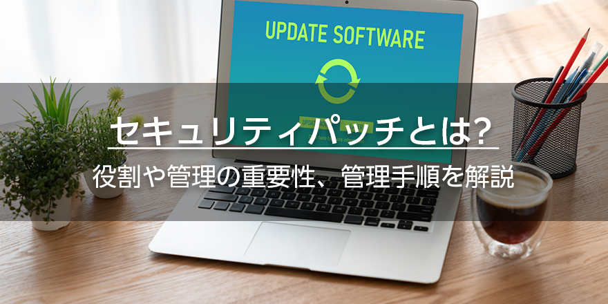セキュリティパッチとは? 役割や管理の重要性、管理手順を解説