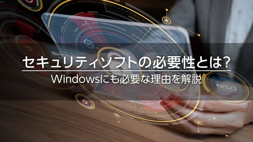 セキュリティソフトの必要性とは？　Windowsにも必要な理由を解説