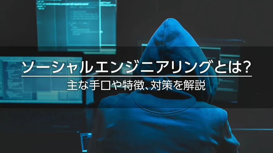 ソーシャルエンジニアリングとは？　主な手口や特徴、対策を解説