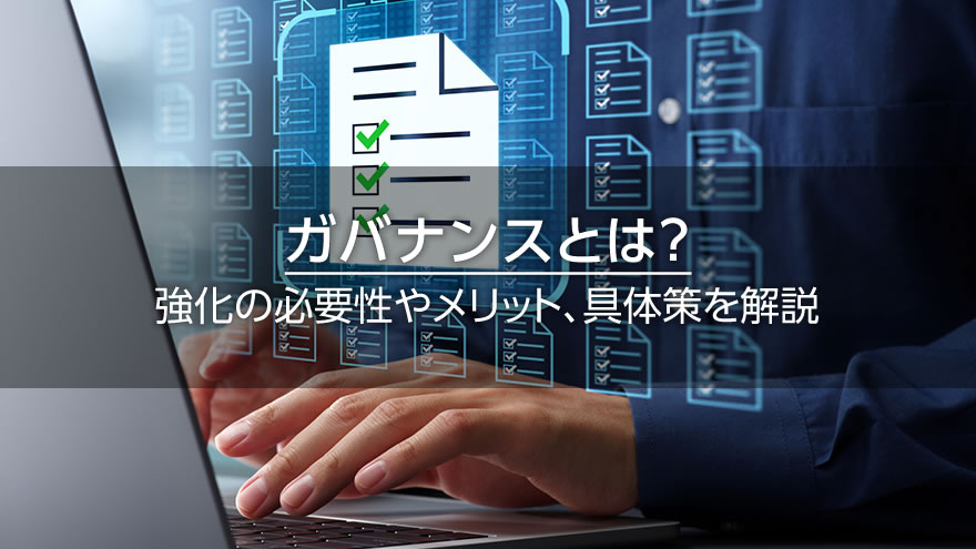 ガバナンスとは？　強化の必要性やメリット、具体策を解説