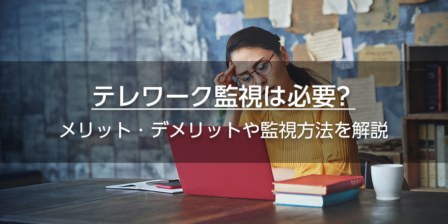 テレワーク監視は必要？　メリット・デメリットや監視方法を解説