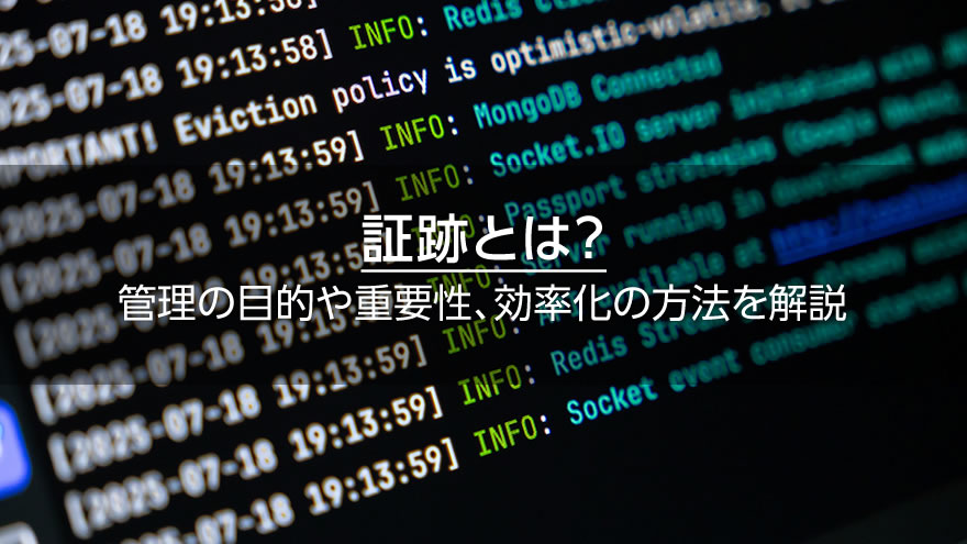 証跡とは？　管理の目的や重要性、効率化の方法を解説