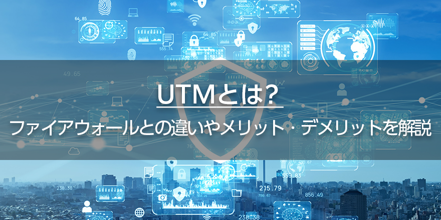 UTMとは? ファイアウォールとの違いやメリット・デメリットを解説