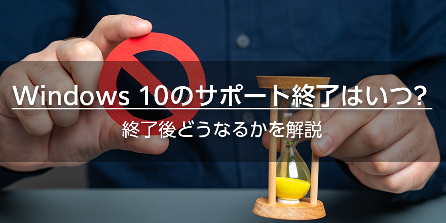 Windows 10のサポート終了はいつ? 終了後どうなるかを解説